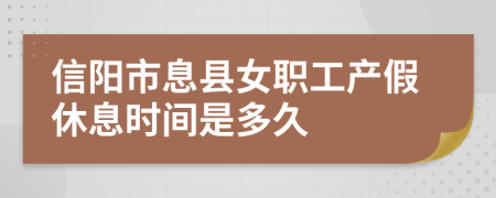 信阳市息县女职工产假休息时间是多久