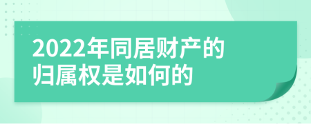 2022年同居财产的归属权是如何的