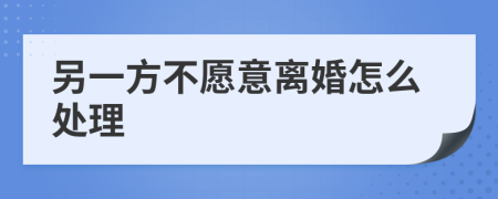 另一方不愿意离婚怎么处理