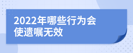 2022年哪些行为会使遗嘱无效