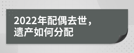 2022年配偶去世，遗产如何分配