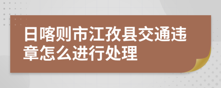 日喀则市江孜县交通违章怎么进行处理