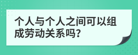 个人与个人之间可以组成劳动关系吗？