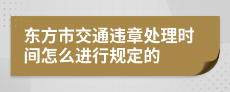 东方市交通违章处理时间怎么进行规定的