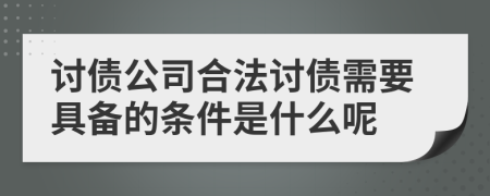 讨债公司合法讨债需要具备的条件是什么呢