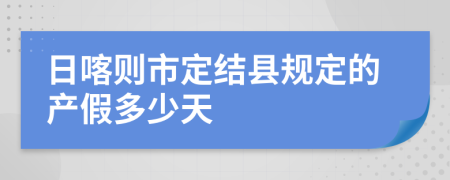 日喀则市定结县规定的产假多少天
