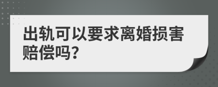 出轨可以要求离婚损害赔偿吗？