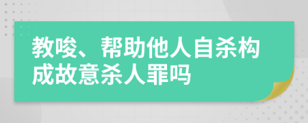 教唆、帮助他人自杀构成故意杀人罪吗