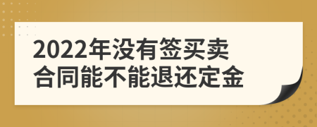 2022年没有签买卖合同能不能退还定金