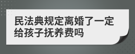 民法典规定离婚了一定给孩子抚养费吗