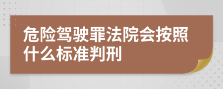 危险驾驶罪法院会按照什么标准判刑