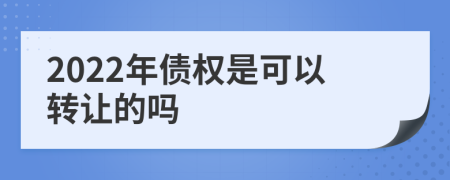 2022年债权是可以转让的吗