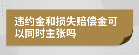 违约金和损失赔偿金可以同时主张吗