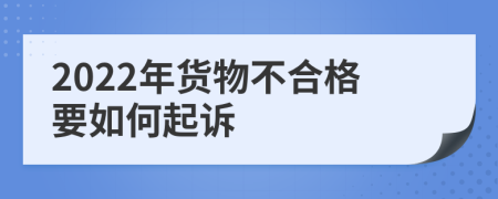 2022年货物不合格要如何起诉