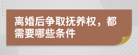 离婚后争取抚养权，都需要哪些条件