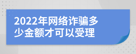 2022年网络诈骗多少金额才可以受理