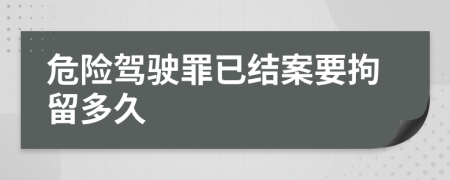 危险驾驶罪已结案要拘留多久