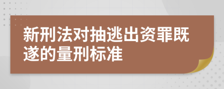 新刑法对抽逃出资罪既遂的量刑标准