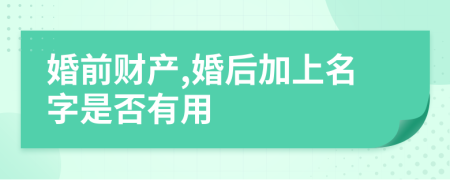 婚前财产,婚后加上名字是否有用