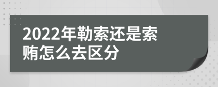 2022年勒索还是索贿怎么去区分