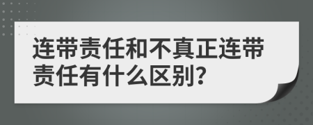 连带责任和不真正连带责任有什么区别？