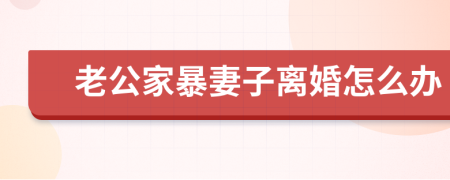 老公家暴妻子离婚怎么办