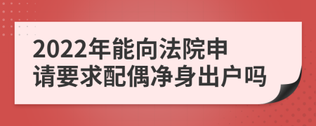 2022年能向法院申请要求配偶净身出户吗