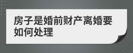 房子是婚前财产离婚要如何处理