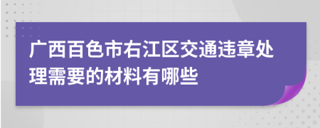 广西百色市右江区交通违章处理需要的材料有哪些