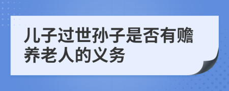 儿子过世孙子是否有赡养老人的义务