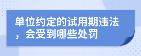 单位约定的试用期违法，会受到哪些处罚