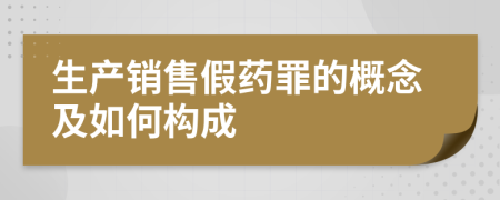 生产销售假药罪的概念及如何构成