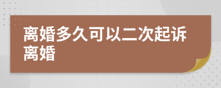 离婚多久可以二次起诉离婚