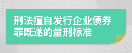 刑法擅自发行企业债券罪既遂的量刑标准