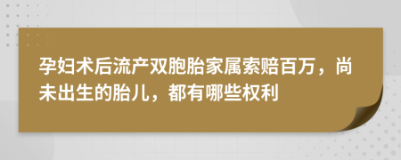 孕妇术后流产双胞胎家属索赔百万，尚未出生的胎儿，都有哪些权利