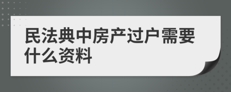 民法典中房产过户需要什么资料