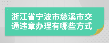浙江省宁波市慈溪市交通违章办理有哪些方式