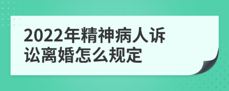 2022年精神病人诉讼离婚怎么规定