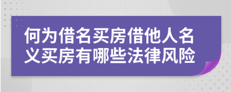 何为借名买房借他人名义买房有哪些法律风险