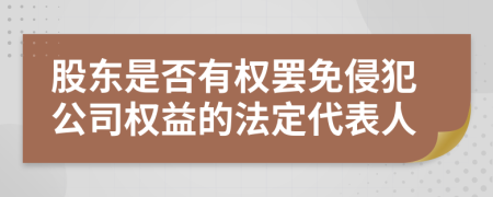 股东是否有权罢免侵犯公司权益的法定代表人