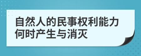 自然人的民事权利能力何时产生与消灭