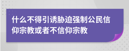 什么不得引诱胁迫强制公民信仰宗教或者不信仰宗教
