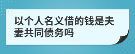 以个人名义借的钱是夫妻共同债务吗