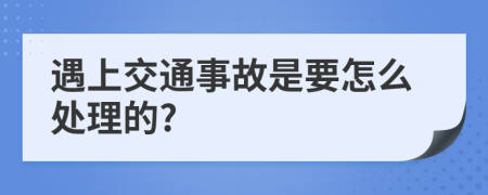 遇上交通事故是要怎么处理的?