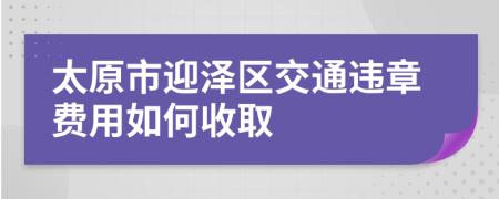 太原市迎泽区交通违章费用如何收取