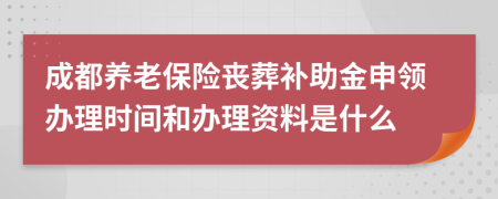 成都养老保险丧葬补助金申领办理时间和办理资料是什么