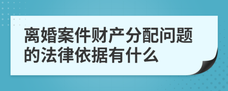 离婚案件财产分配问题的法律依据有什么