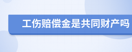 工伤赔偿金是共同财产吗