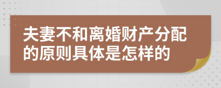 夫妻不和离婚财产分配的原则具体是怎样的