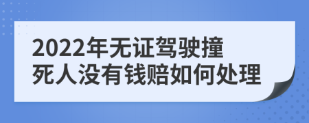 2022年无证驾驶撞死人没有钱赔如何处理